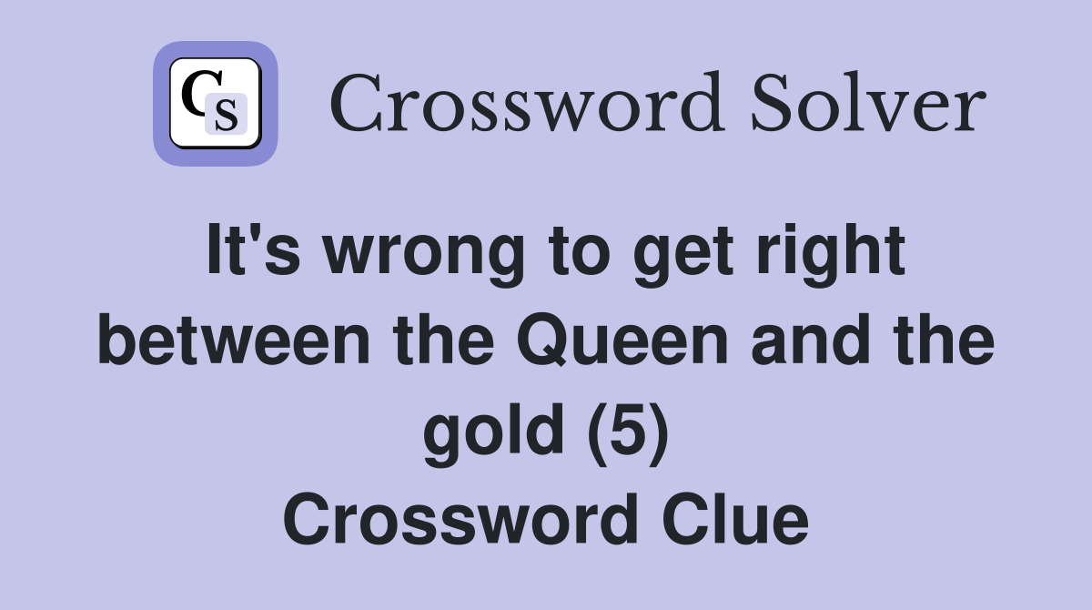 It's wrong to get right between the Queen and the gold (5) Crossword